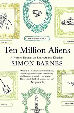 Ten Million Aliens: A Journey Through the Entire Animal Kingdom by Simon Barnes