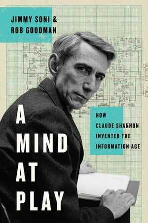 Mind at Play: How Claude Shannon Invented the Information Age by Rob Goodman, Jimmy Soni