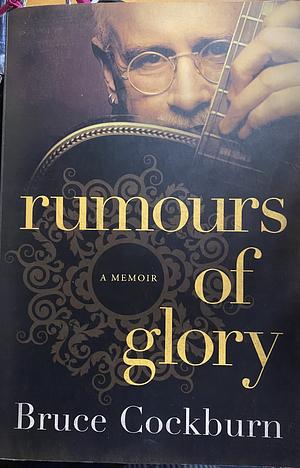 Rumours Of Glory: A Memoir by Bruce Cockburn