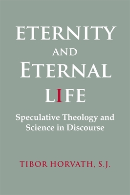 Eternity and Eternal Life: Speculative Theology and Science in Discourse by Tibor Horvath