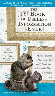 The Best Book of Useless Information Ever: A Few Thousand Other Things You Probably Don't Need to Know (But Might as Well Find Out) by Noel Botham