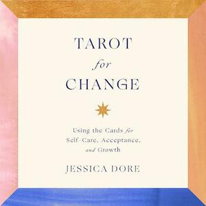 Tarot for Change: Using the Cards for Self-Care, Acceptance and Growth by Jessica Dore