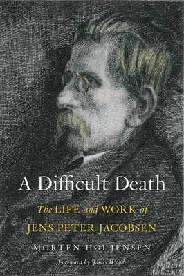 A Difficult Death: The Life and Work of Jens Peter Jacobsen by Morten Høi Jensen
