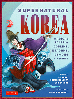 Supernatural Korea: Haunting Tales of Goblins, Dragons, Magic and More! by Im Bang, Homer B. Hulbert