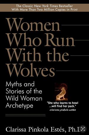 Women Who Run with the Wolves: Myths and Stories of the Wild Woman Archetype by Clarissa Pinkola Estés