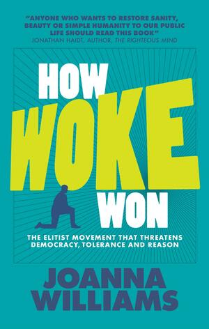 How Woke Won: The Elitist Movement That Threatens Democracy, Tolerance and Reason by Joanna Williams