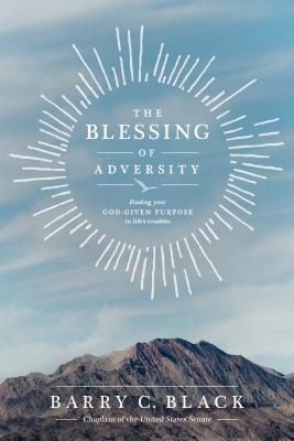 The Blessing of Adversity: Finding Your God-given Purpose in Life's Troubles by Barry C. Black