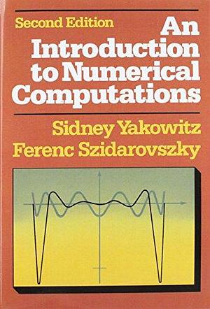 An Introduction to Numerical Computations, Volume 1 by Sidney J. Yakowitz, Ferenc Szidarovszky