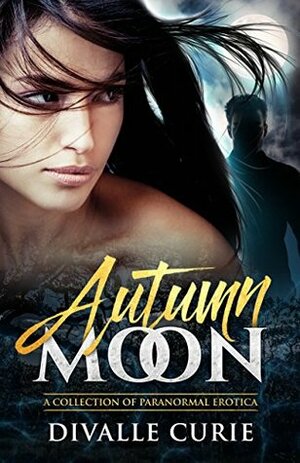 Autumn Moon: A Collection of Paranormal Erotica by Divalle Curie