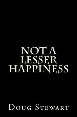 Not A Lesser Happiness by Doug Stewart