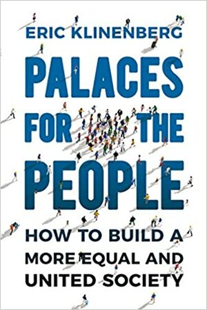 Palaces for the People: How To Build a More Equal and United Society by Eric Klinenberg