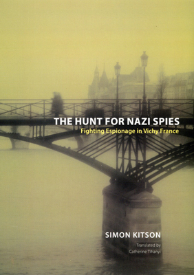 The Hunt for Nazi Spies: Fighting Espionage in Vichy France by Simon Kitson