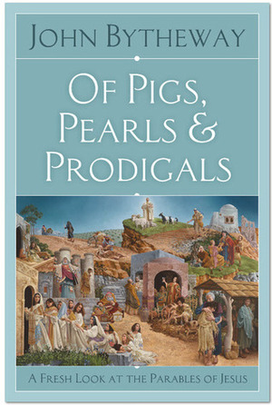 Of Pigs, Pearls, and Prodigals: A Fresh Look at the Parables of Jesus by John Bytheway