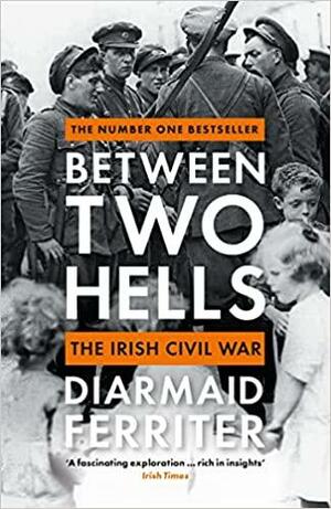 Between Two Hells: The Irish Civil War by Diarmaid Ferriter