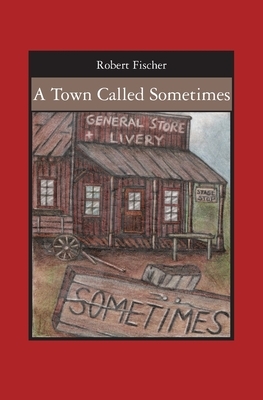 A Town Called Sometimes by Robert Fischer