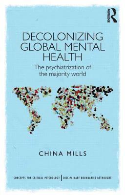 Decolonizing Global Mental Health: The Psychiatrization of the Majority World by China Mills