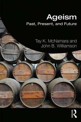 Ageism: Past, Present, and Future by John B. Williamson, Tay K. McNamara
