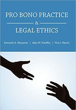 Pro Bono Practice and Legal Ethics by Kenneth Manaster, Alan W. Scheflin, Viva Harris