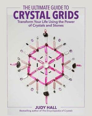 The Ultimate Guide to Crystal Grids: Transform Your Life Using the Power of Crystals and Layouts by Judy Hall