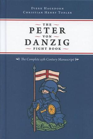 The Peter Von Danzig Fight Book: The Complete 15th Century Manuscript by Dierk Hagedorn, Christian Henry Tobler