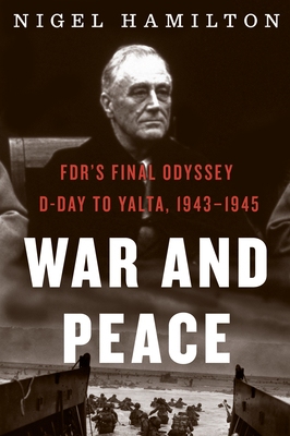 War and Peace, Volume 3: FDR's Final Odyssey: D-Day to Yalta, 1943-1945 by Nigel Hamilton