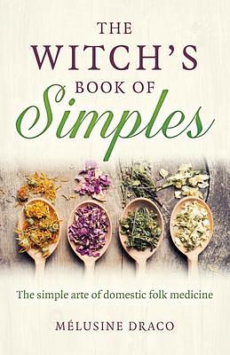 Witch's Book of Simples, The: The simple arte of domestic folk medicine by Melusine Draco, Melusine Draco