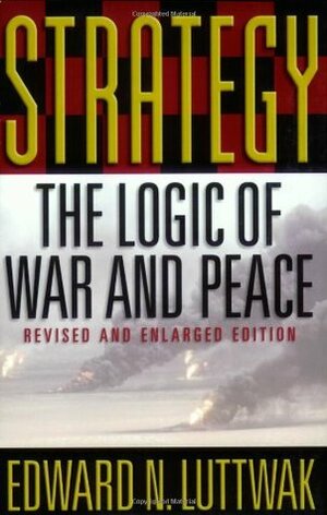 Strategy: The Logic of War and Peace by Edward N. Luttwak