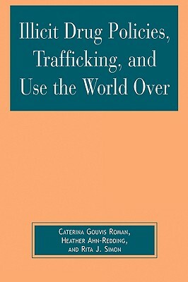 Illicit Drug Policies, Trafficking, and Use the World Over by Caterina Gouvis Roman, Rita J. Simon, Heather Ahn-Redding