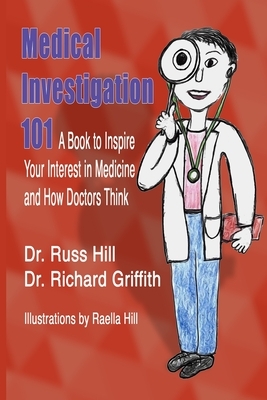 Medical Investigation 101: A Book to Inspire Your Interest in Medicine and How Doctors Think by Richard Griffith, Russ Hill