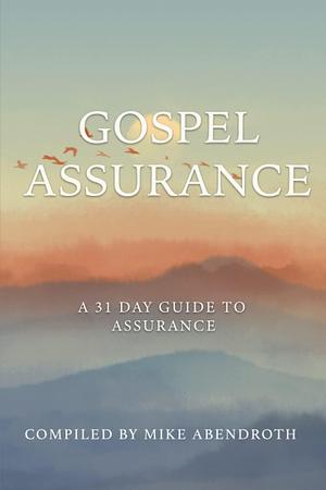 Gospel Assurance: A 31 Day Guide to Assurance by Mike Abendroth, Mike Abendroth