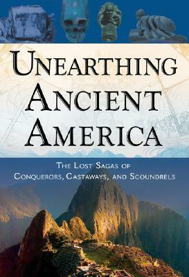 Unearthing Ancient America: The Lost Sagas of Conquerors, Castaways, and Scoundrels by Frank Joseph
