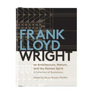 Frank Lloyd Wright on Architecture, Nature, and the Human Spirit: A Collection of Quotations by Galison