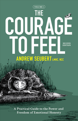 The Courage to Feel: A Practical Guide to the Power and Freedom of Emotional Honesty by Andrew Seubert