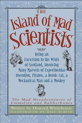 The Island of Mad Scientists: Being an Excursion to the Wilds of Scotland, Involving Many Marvels of Invention, Pirates, a Heroic Cat by Bill Slavin, Howard Whitehouse