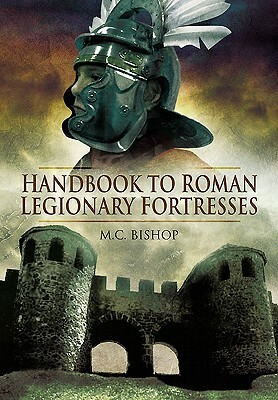 Handbook to Roman Legionary Fortresses by M. C. Bishop