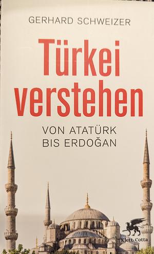 Türkei verstehen: von Atatürk bis Erdoğan by Gerhard Schweizer