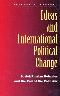 Ideas and International Political Change: Soviet/Russian Behavior and the End of the Cold War by Jeffrey T. Checkel