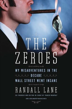 The Zeroes: My Misadventures in the Decade Wall Street Went Insane by Randall Lane