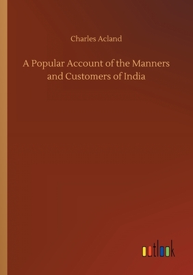 A Popular Account of the Manners and Customers of India by Charles Acland