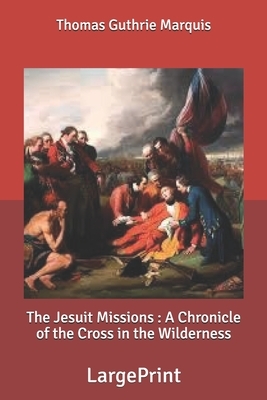 The Jesuit Missions: A Chronicle of the Cross in the Wilderness: Large Print by Thomas Guthrie Marquis