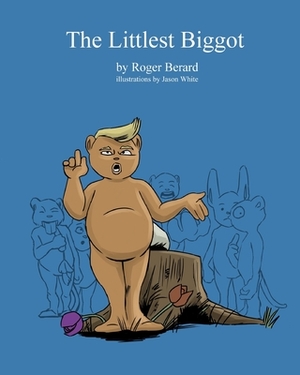 The Littlest Biggot: A Political Satire for Children and Childish Adults by Roger Berard