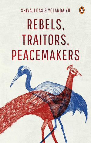 Rebels, Traitors, Peacemakers: True Stories of Love and Conflict in Indian-Chinese Relationships by Yolanda Yu, SHIVAJI. DAS