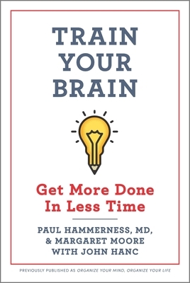 Train Your Brain: Get More Done in Less Time by Paul Hammerness, Margaret Moore