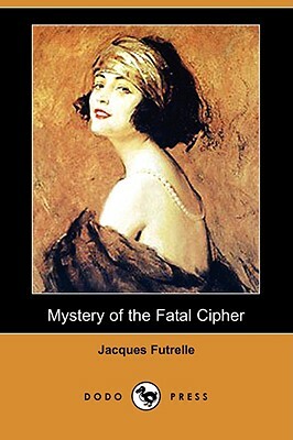 Mystery of the Fatal Cipher (Dodo Press) by Jacques Futrelle