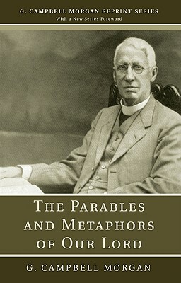 The Parables and Metaphors of Our Lord by G. Campbell Morgan