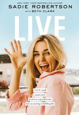 Live: Remain Alive, Be Alive at a Specified Time, Have an Exciting or Fulfilling Life by Beth Clark, Sadie Robertson