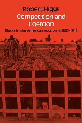 Competition and Coercion: Blacks in the American Economy 1865-1914 by Robert Higgs