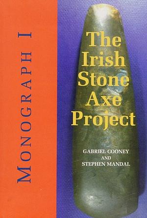 The Irish Stone Axe Project, Volume 1 by Gabriel Cooney, Stephen Mandal
