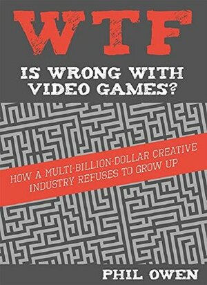 WTF Is Wrong With Video Games: How a multi-billion-dollar creative industry refuses to grow up by Phil Owen