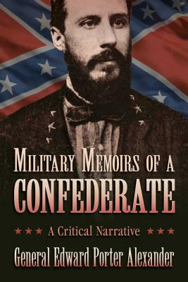 Military Memoirs of a Confederate: A Critical Narrative by Edward Porter Alexander